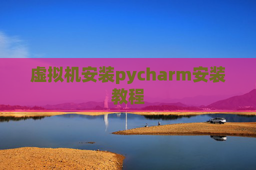虚拟机安装pycharm安装教程